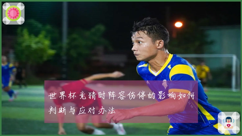 世界杯竞猜时阵容伤停的影响如何判断与应对办法