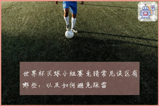 世界杯买球小组赛竞猜常见误区有哪些，以及如何避免踩雷