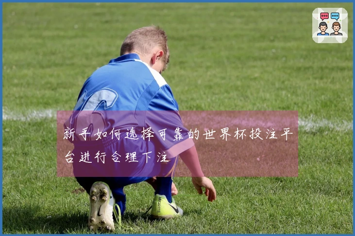 新手如何选择可靠的世界杯投注平台进行合理下注
