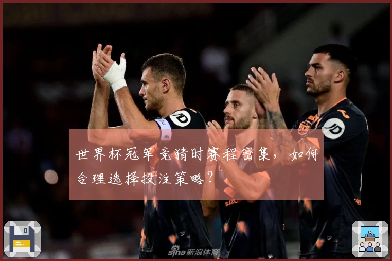 世界杯冠军竞猜时赛程密集，如何合理选择投注策略？