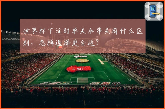 世界杯下注时单关和串关有什么区别，怎样选择更合适？