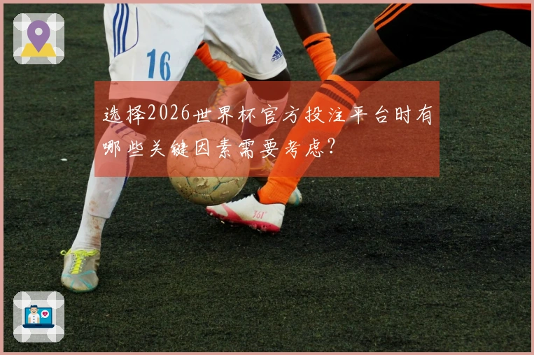 选择2026世界杯官方投注平台时有哪些关键因素需要考虑？